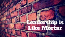 Leadership is like a Mortar